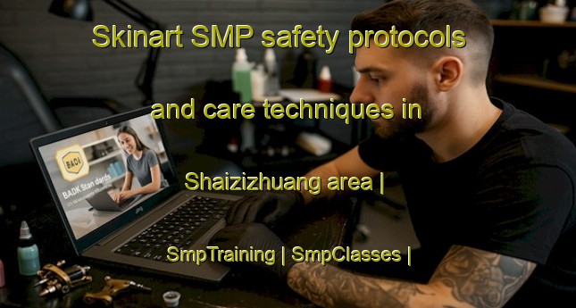 Skinart SMP safety protocols and care techniques in Shaizizhuang area | SmpTraining | SmpClasses | SkinartTraining-China